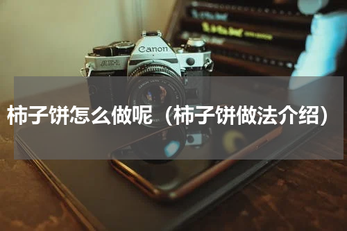 柿子饼怎么做呢（柿子饼做法介绍）