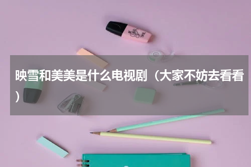 映雪和美美是什么电视剧（大家不妨去看看）