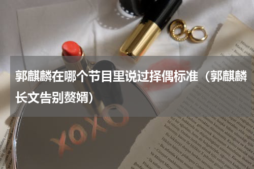 郭麒麟在哪个节目里说过择偶标准（郭麒麟长文告别赘婿）