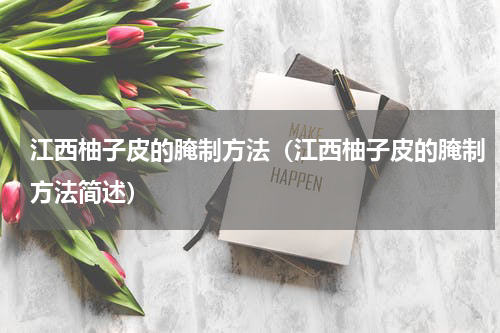 江西柚子皮的腌制方法（江西柚子皮的腌制方法简述）