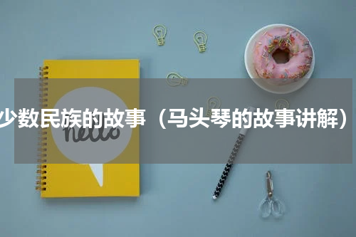 少数民族的故事（马头琴的故事讲解）