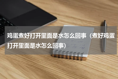 鸡蛋煮好打开里面是水怎么回事（煮好鸡蛋打开里面是水怎么回事）