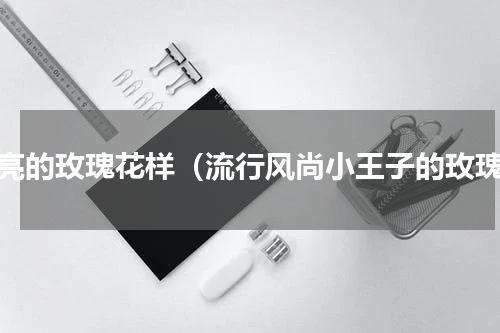 漂亮的玫瑰花样（流行风尚小王子的玫瑰）