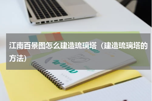 江南百景图怎么建造琉璃塔（建造琉璃塔的方法）