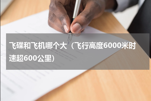 飞碟和飞机哪个大（飞行高度6000米时速超600公里）