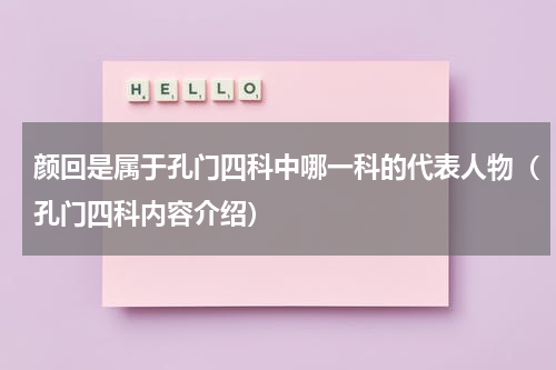 颜回是属于孔门四科中哪一科的代表人物（孔门四科内容介绍）
