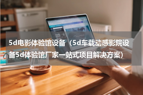 5d电影体验馆设备（5d车载动感影院设备5d体验馆厂家一站式项目解决方案）