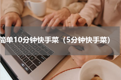 简单10分钟快手菜（5分钟快手菜）