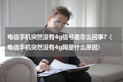 电信手机突然没有4g信号是怎么回事?（电信手机突然没有4g网是什么原因）