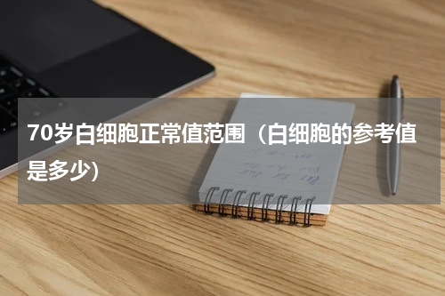 70岁白细胞正常值范围（白细胞的参考值是多少）