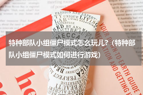 特种部队小组僵尸模式怎么玩儿?（特种部队小组僵尸模式如何进行游戏）