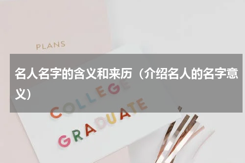 名人名字的含义和来历（介绍名人的名字意义）