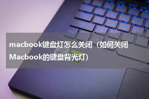 macbook键盘灯怎么关闭（如何关闭Macbook的键盘背光灯）