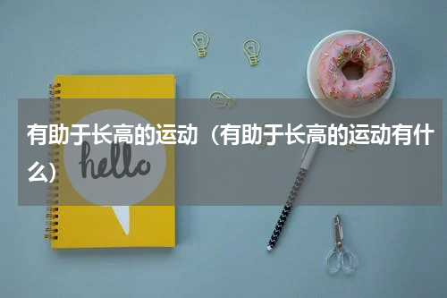 有助于长高的运动（有助于长高的运动有什么）