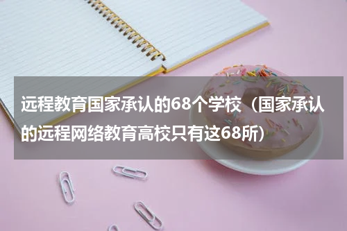 远程教育国家承认的68个学校（国家承认的远程网络教育高校只有这68所）