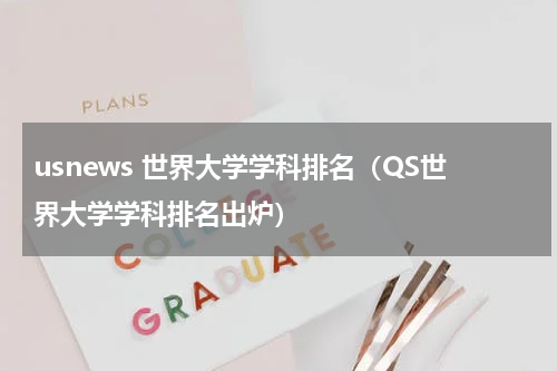 usnews 世界大学学科排名（QS世界大学学科排名出炉）