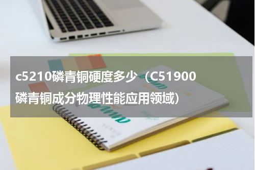 c5210磷青铜硬度多少（C51900磷青铜成分物理性能应用领域）