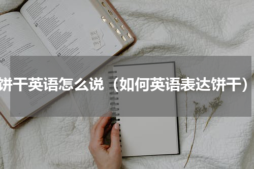 饼干英语怎么说（如何英语表达饼干）