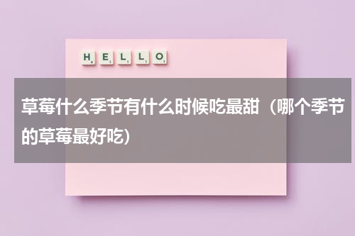 草莓什么季节有什么时候吃最甜（哪个季节的草莓最好吃）