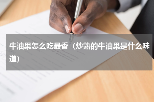 牛油果怎么吃最香（炒熟的牛油果是什么味道）