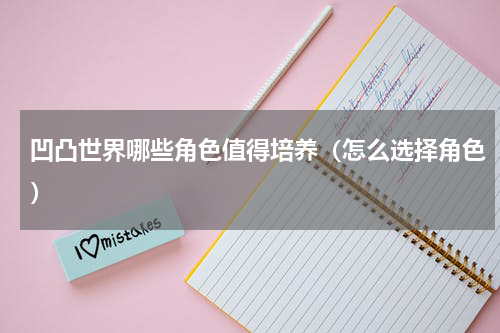 凹凸世界哪些角色值得培养（怎么选择角色）