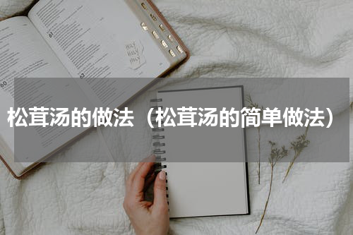 松茸汤的做法（松茸汤的简单做法）