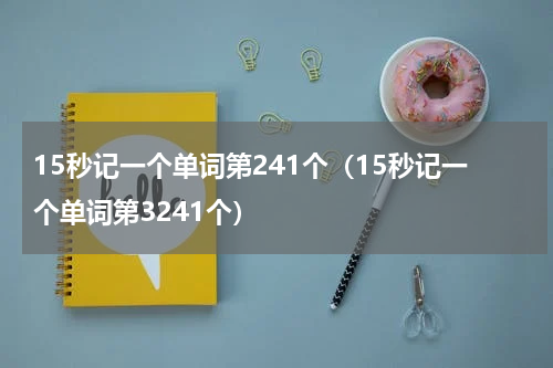 15秒记一个单词第241个（15秒记一个单词第3241个）