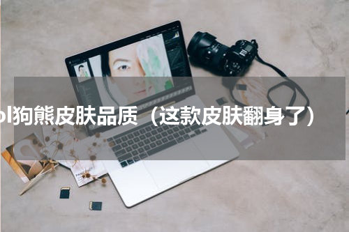 lol狗熊皮肤品质（这款皮肤翻身了）