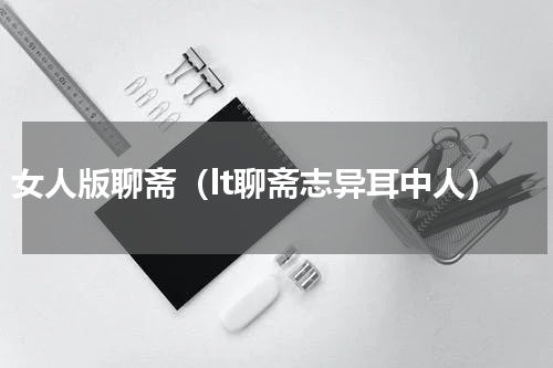 女人版聊斋（lt聊斋志异耳中人）