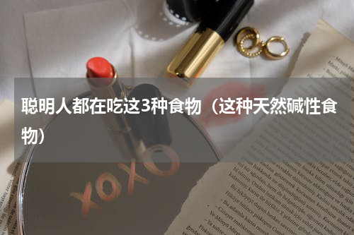 聪明人都在吃这3种食物（这种天然碱性食物）