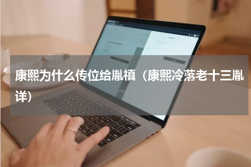 康熙为什么传位给胤禛（康熙冷落老十三胤详）