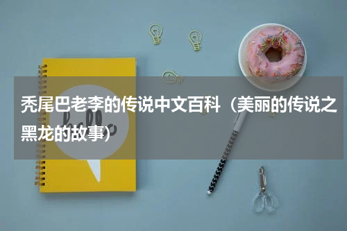 秃尾巴老李的传说中文百科（美丽的传说之黑龙的故事）