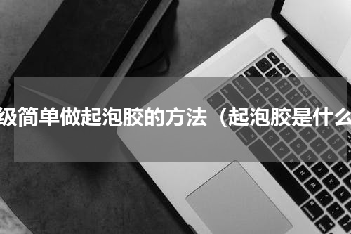 超级简单做起泡胶的方法（起泡胶是什么）