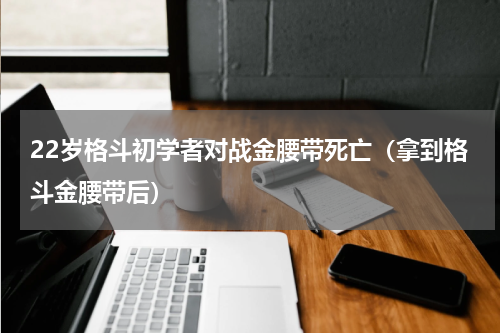 22岁格斗初学者对战金腰带死亡（拿到格斗金腰带后）