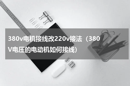380v电机接线改220v接法（380V电压的电动机如何接线）