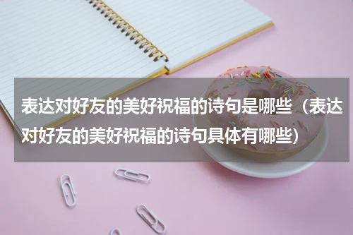 表达对好友的美好祝福的诗句是哪些（表达对好友的美好祝福的诗句具体有哪些）