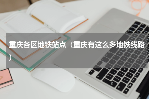 重庆各区地铁站点（重庆有这么多地铁线路）