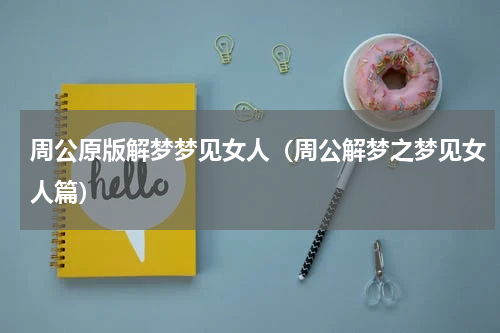周公原版解梦梦见女人（周公解梦之梦见女人篇）