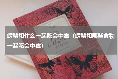 螃蟹和什么一起吃会中毒（螃蟹和哪些食物一起吃会中毒）