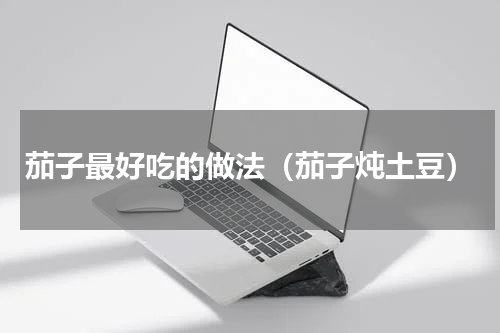 茄子最好吃的做法（茄子炖土豆）