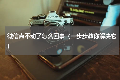 微信点不动了怎么回事（一步步教你解决它）