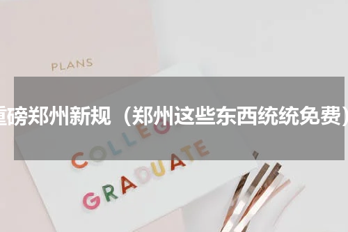 重磅郑州新规（郑州这些东西统统免费）