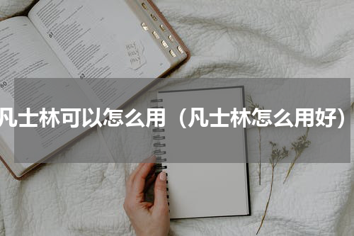 凡士林可以怎么用（凡士林怎么用好）