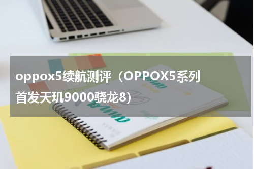 oppox5续航测评（OPPOX5系列首发天玑9000骁龙8）