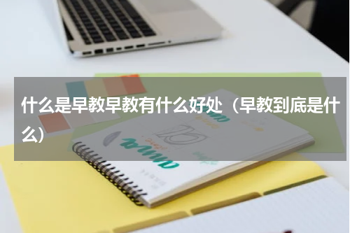 什么是早教早教有什么好处（早教到底是什么）