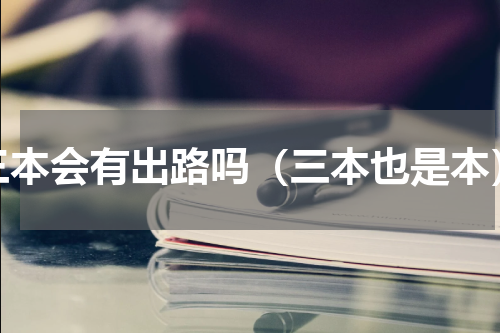 三本会有出路吗（三本也是本）