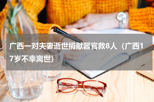 广西一对夫妻逝世捐献器官救8人（广西17岁不幸离世）