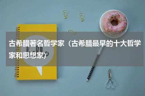 古希腊著名哲学家（古希腊最早的十大哲学家和思想家）