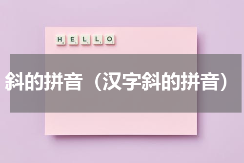 斜的拼音（汉字斜的拼音）