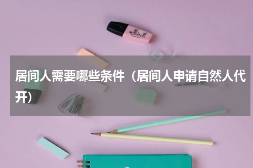 居间人需要哪些条件（居间人申请自然人代开）